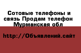 Сотовые телефоны и связь Продам телефон. Мурманская обл.